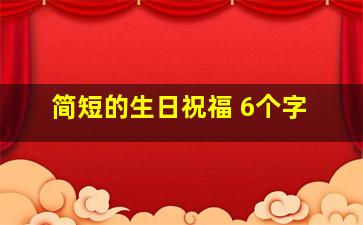 简短的生日祝福 6个字